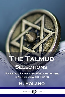 The Talmud Selections: Rabbinic Lore and Wisdom of the Sacred Jewish Texts by Polano, H.