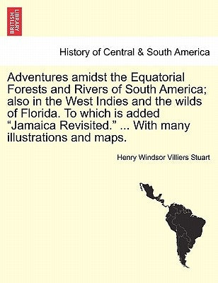 Adventures Amidst the Equatorial Forests and Rivers of South America; Also in the West Indies and the Wilds of Florida. to Which Is Added "Jamaica Rev by Stuart, Henry Windsor Villiers