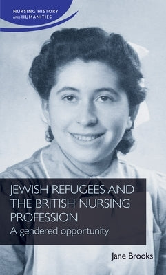 Jewish Refugees and the British Nursing Profession: A Gendered Opportunity by Brooks, Jane