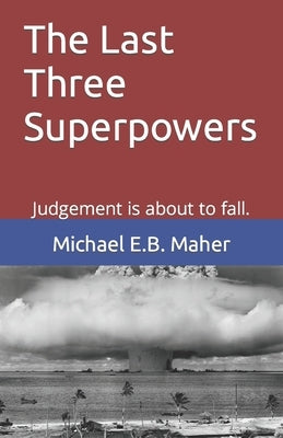 The Last Three Superpowers: Judgement is about to fall. by E. B. Maher, Michael