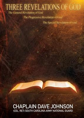 THREE REVELATIONS OF GOD The General Revelation of God The Progressive Revelation of God The Special Revelation of God by Guard, Chaplain Dave Johnson (Col Ret)
