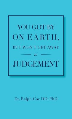 You Got By On Earth, But Won't Get Away In Judgement by Ralph Coe DD