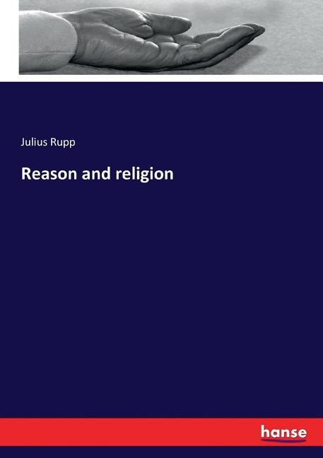 Reason and religion by Rupp, Julius