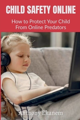 Child Safety Online: How to Protect Your Child From Online Predators by Ekanem, Anthony