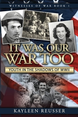 It Was Our War Too: Youth in the Shadows of World War II by Reusser, Kayleen