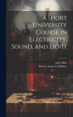A Short University Course in Electricity, Sound, and Light by Millikan, Robert Andrews