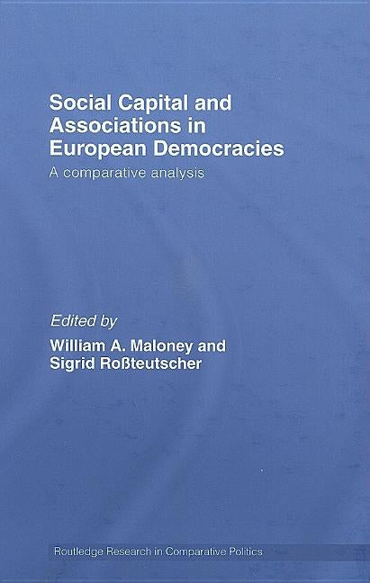 Social Capital and Associations in European Democracies: A Comparative Analysis by Maloney, William A.