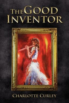 The Good Inventor by Curley, Charlotte