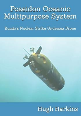 Poseidon Oceanic Multipurpose System: Russia's Nuclear Strike Undersea Drone by Harkins, Hugh
