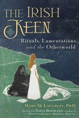 The Irish Keen: Grief Rituals and the Otherworld by MC Laughlin, Mary