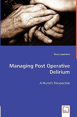 Managing Post Operative Delirium - A Nurse's Perspective by Lopetrone, Rose
