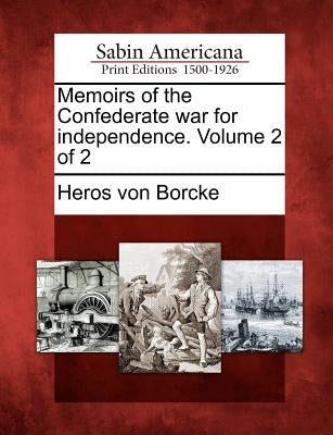 Memoirs of the Confederate War for Independence. Volume 2 of 2 by Borcke, Heros Von