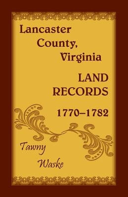 Lancaster County, Virginia Land Records, 1770-1782 by Waske, Tawny