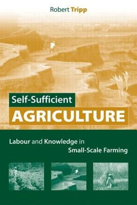 Self-Sufficient Agriculture: Labour and Knowledge in Small-Scale Farming by Tripp, Robert