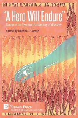 "A Hero Will Endure": Essays at the Twentieth Anniversary of 'Gladiator' by Carazo, Rachel L.