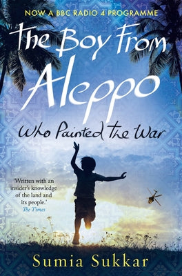 The Boy from Aleppo Who Painted the War: A Novel of Syria by Sukkar, Sumia
