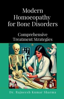 Modern Homoeopathy for Bone Disorders: Comprehensive Treatment Strategies by Dr Rajneesh Kumar Sharma