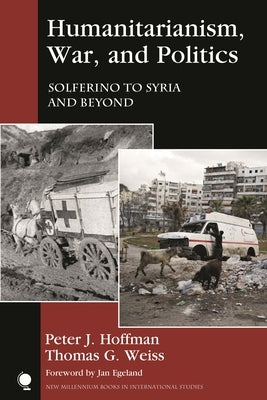 Humanitarianism, War, and Politics: Solferino to Syria and Beyond by Hoffman, Peter J.