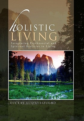 Holistic Living: Integrating Psychosocial and Spiritual Realities in Living by Onyeizugbo, Euckay U.