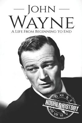 John Wayne: A Life From Beginning to End by History, Hourly