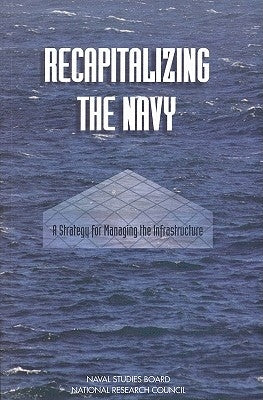 Recapitalizing the Navy: A Strategy for Managing the Infrastructure by National Research Council
