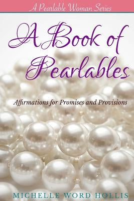 A Book of Pearlables: Affirmations for Promises and Provisions by Hollis, Michelle Word