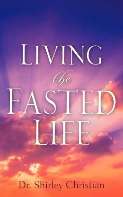 Living the Fasted Life by Christian, Shirley