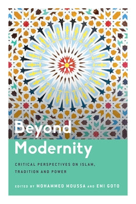 Beyond Modernity: Critical Perspectives on Islam, Tradition and Power by Moussa, Mohammed