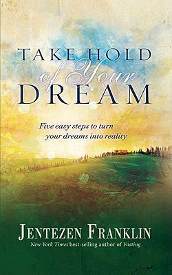 Take Hold of Your Dream: Five Easy Steps to Turn Your Dreams Into Reality by Franklin, Jentezen