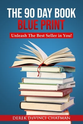 The 90 Day Book Blueprint: Unleash The Best Seller in You by Chatman, Derek