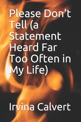 Please Don't Tell (a Statement Heard Far Too Often in My Life) by Calvert, Irvina L.