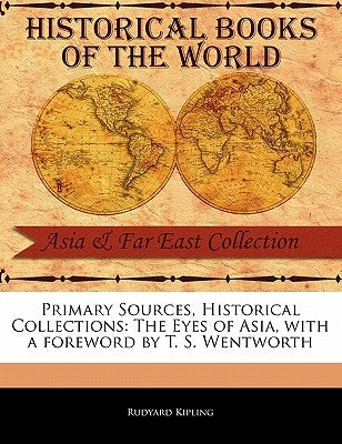 Primary Sources, Historical Collections: The Eyes of Asia, with a Foreword by T. S. Wentworth by Kipling, Rudyard