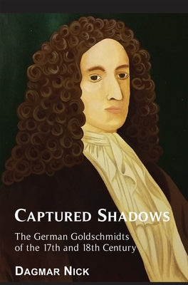Captured Shadows: The German Goldschmidts of the 17th and 18th Century by Dagmar, Nick