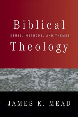 Biblical Theology: Issues, Methods, and Themes by Mead, James K.