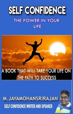 Self Confidence: The Power in Your Life: A Book That Will Take Your Life on the Path to Success by Srirajan, M. Jayamohan