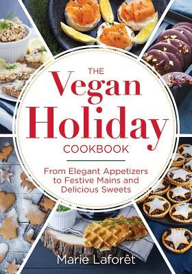 The Vegan Holiday Cookbook: From Elegant Appetizers to Festive Mains and Delicious Sweets by Laforet, Marie