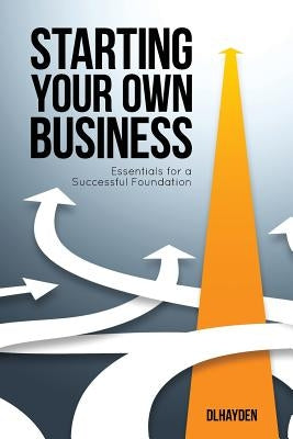 Starting Your Own Business: Essentials for a Successful Foundation by Dlhayden