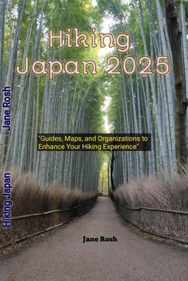 Hiking Japan 2025: "Guides, Maps, and Organizations to Enhance Your Hiking Experience" by Rosh, Jane