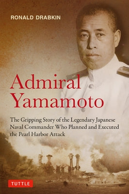 Admiral Yamamoto: The Gripping Story of the Legendary Japanese Naval Commander Who Planned and Executed the Pearl Harbor Attack by Drabkin, Ronald