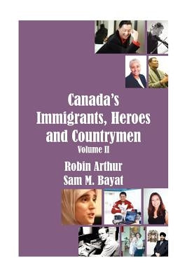 Canada's Immigrants, Heroes and Countrymen (Vol.II) by Arthur, Robin