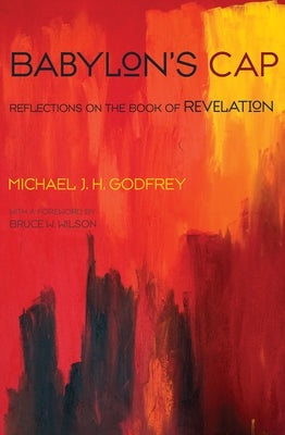 Babylon's Cap: Reflections on the Book of Revelation by Godfrey, Michael J. H.