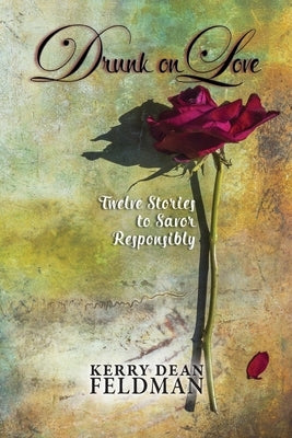 Drunk on Love: Twelve Stories to Savor Responsibly by Feldman, Kerry Dean