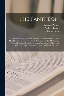 The Pantheon: Representing the Fabulous Histories of the Heathen Gods, and Most Illustrious Heroes: in a Short, Plain, and Familiar by Pomey, François 1618-1673