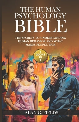 The Human Psychology Bible: (2 Books in 1) The Secrets to Understanding Human Behavior and What Makes People Tick by Fields, Alan G.