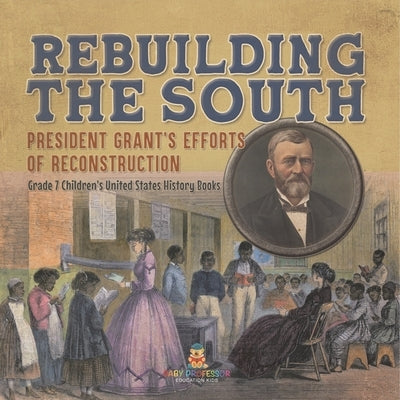 Rebuilding the South President Grant's Efforts of Reconstruction Grade 7 Children's United States History Books by Baby Professor