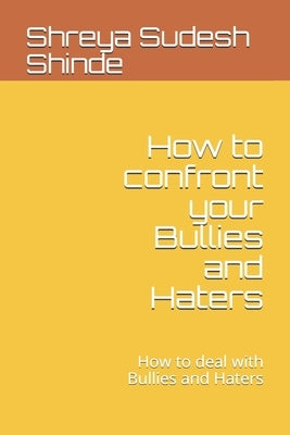 How to confront your Bullies and Haters: How to deal with Bullies and Haters by Shinde, Shreya Sudesh