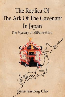 The Replica of the Ark of the Covenant in Japan: The Mystery of Mifune-Shiro by Cho, Gene Jinsiong