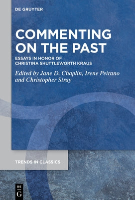 Commenting on the Past: Essays in Honor of Christina Shuttleworth Kraus by Chaplin, Jane D.