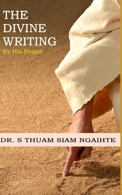 The Divine Writing: By His Finger by Ngaihte, S. Thuam Siam