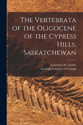 The Vertebrata of the Oligocene of the Cypress Hills, Saskatchewan [microform] by Lambe, Lawrence M. (Lawrence Morris)
